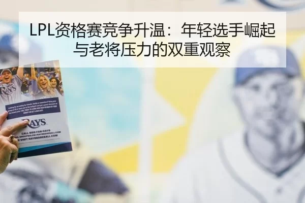 LPL资格赛竞争升温：年轻选手崛起与老将压力的双重观察